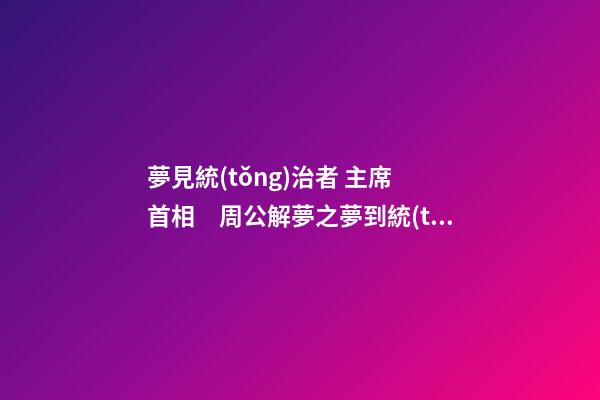 夢見統(tǒng)治者 主席 首相　周公解夢之夢到統(tǒng)治者 主席 首相